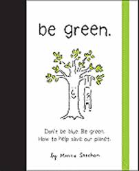 Be Green: Don't Be Blue, Be Green. How to Help Save Our Planet