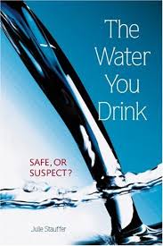 The Water You Drink: Safe, or Suspect?, By Julie Stauffer